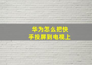 华为怎么把快手投屏到电视上