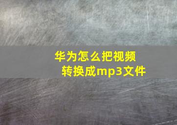 华为怎么把视频转换成mp3文件