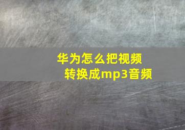 华为怎么把视频转换成mp3音频