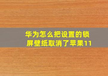 华为怎么把设置的锁屏壁纸取消了苹果11