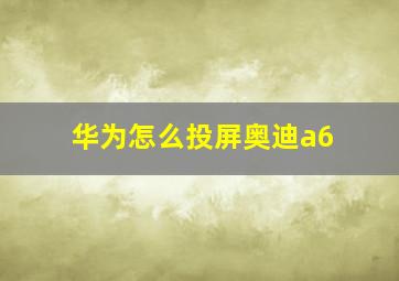 华为怎么投屏奥迪a6