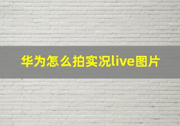 华为怎么拍实况live图片