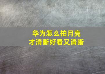 华为怎么拍月亮才清晰好看又清晰