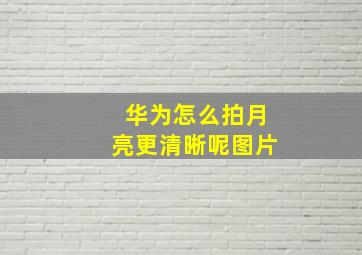 华为怎么拍月亮更清晰呢图片