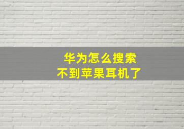 华为怎么搜索不到苹果耳机了