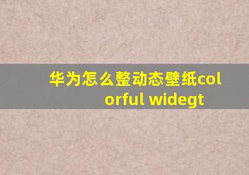 华为怎么整动态壁纸colorful widegt