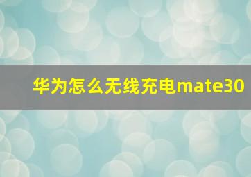 华为怎么无线充电mate30