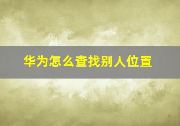 华为怎么查找别人位置