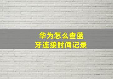 华为怎么查蓝牙连接时间记录