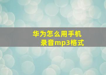 华为怎么用手机录音mp3格式