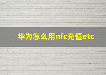 华为怎么用nfc充值etc