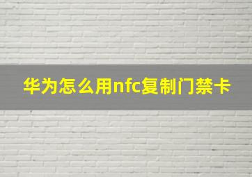 华为怎么用nfc复制门禁卡