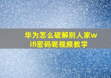 华为怎么破解别人家wifi密码呢视频教学