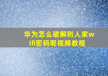 华为怎么破解别人家wifi密码呢视频教程