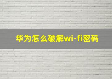 华为怎么破解wi-fi密码