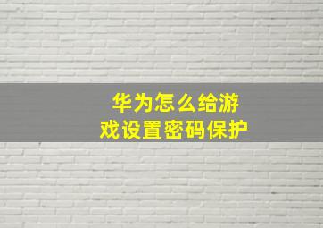 华为怎么给游戏设置密码保护