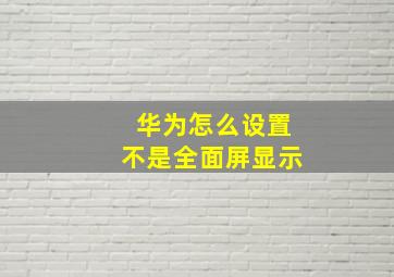 华为怎么设置不是全面屏显示