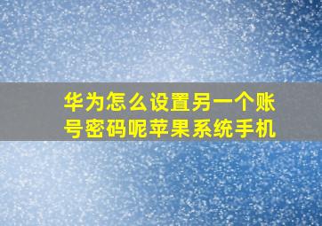 华为怎么设置另一个账号密码呢苹果系统手机