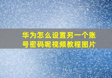 华为怎么设置另一个账号密码呢视频教程图片