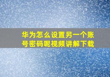 华为怎么设置另一个账号密码呢视频讲解下载