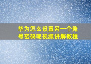 华为怎么设置另一个账号密码呢视频讲解教程