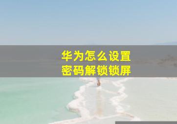 华为怎么设置密码解锁锁屏