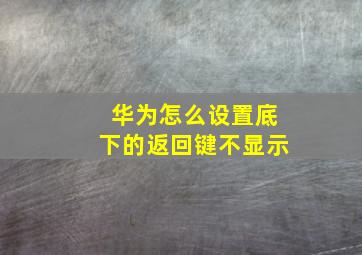 华为怎么设置底下的返回键不显示