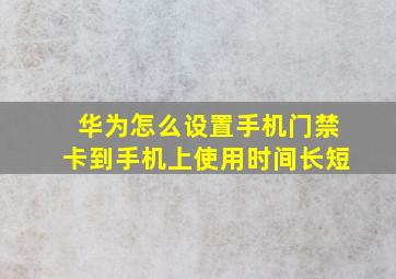 华为怎么设置手机门禁卡到手机上使用时间长短