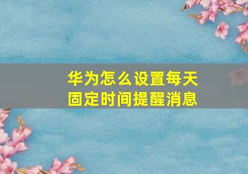 华为怎么设置每天固定时间提醒消息