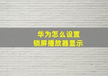 华为怎么设置锁屏播放器显示