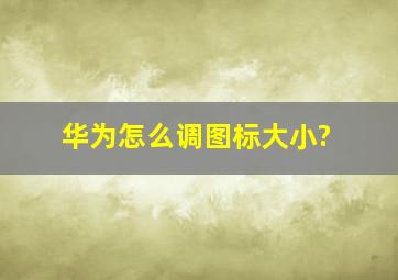 华为怎么调图标大小?