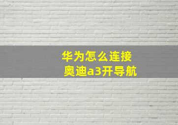 华为怎么连接奥迪a3开导航