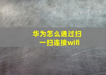 华为怎么通过扫一扫连接wifi