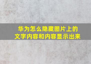 华为怎么隐藏图片上的文字内容和内容显示出来