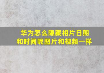 华为怎么隐藏相片日期和时间呢图片和视频一样