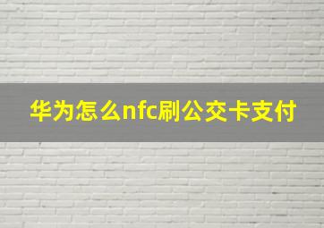 华为怎么nfc刷公交卡支付