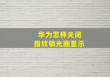 华为怎样关闭指纹锁光圈显示