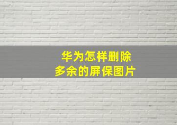 华为怎样删除多余的屏保图片