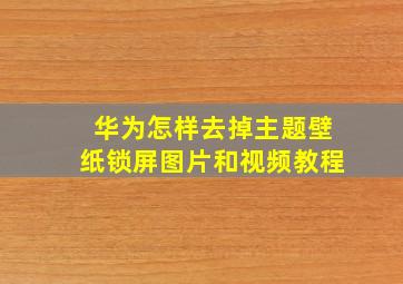 华为怎样去掉主题壁纸锁屏图片和视频教程