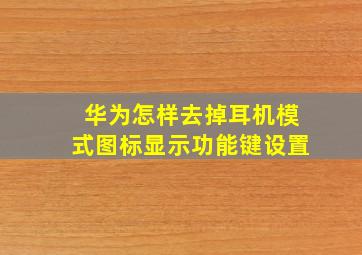 华为怎样去掉耳机模式图标显示功能键设置