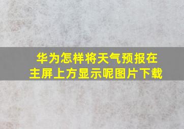 华为怎样将天气预报在主屏上方显示呢图片下载