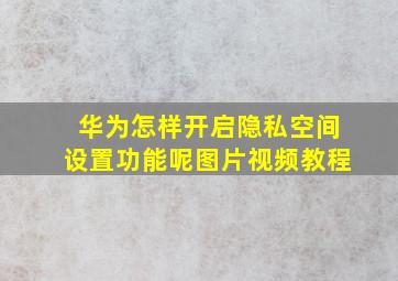 华为怎样开启隐私空间设置功能呢图片视频教程