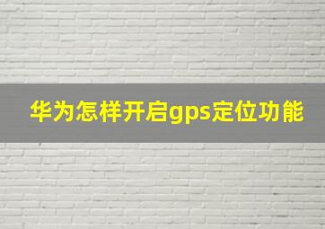 华为怎样开启gps定位功能