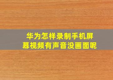 华为怎样录制手机屏幕视频有声音没画面呢