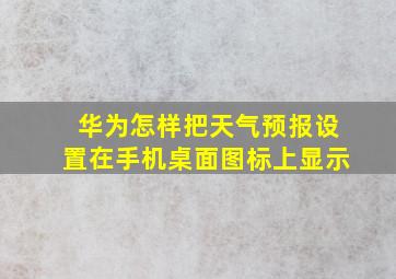 华为怎样把天气预报设置在手机桌面图标上显示