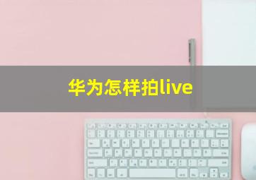 华为怎样拍live