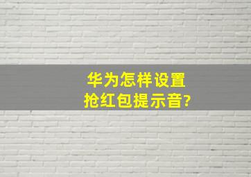 华为怎样设置抢红包提示音?