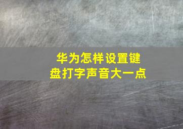 华为怎样设置键盘打字声音大一点