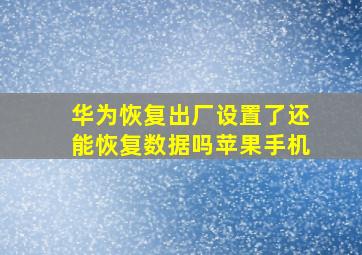 华为恢复出厂设置了还能恢复数据吗苹果手机