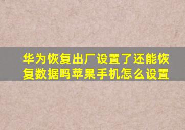 华为恢复出厂设置了还能恢复数据吗苹果手机怎么设置